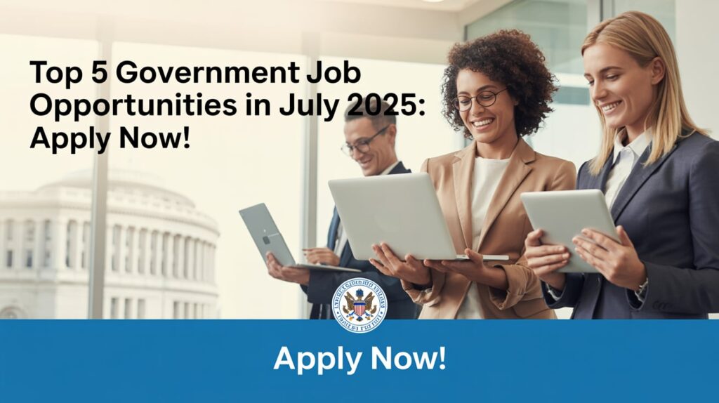 Top 5 Government Job Opportunities in July 2025: Apply Now!